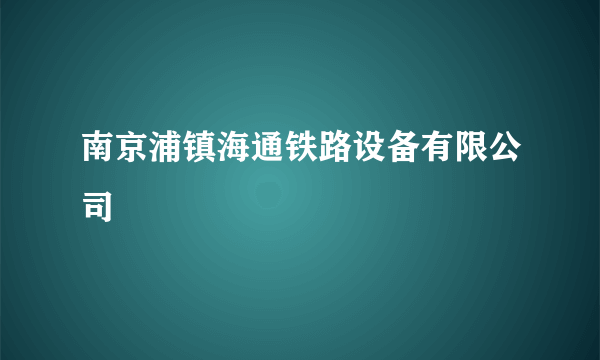 南京浦镇海通铁路设备有限公司