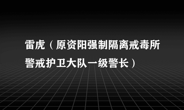 雷虎（原资阳强制隔离戒毒所警戒护卫大队一级警长）