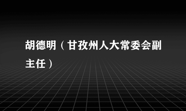 胡德明（甘孜州人大常委会副主任）