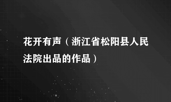 花开有声（浙江省松阳县人民法院出品的作品）