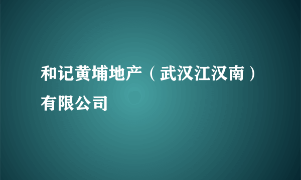 和记黄埔地产（武汉江汉南）有限公司