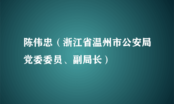 陈伟忠（浙江省温州市公安局党委委员、副局长）