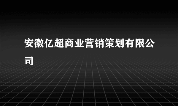 安徽亿超商业营销策划有限公司