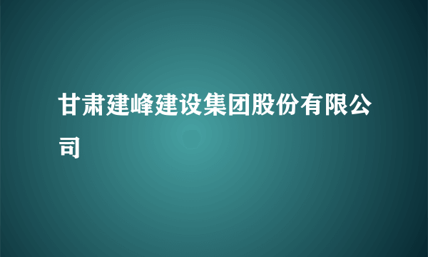 甘肃建峰建设集团股份有限公司