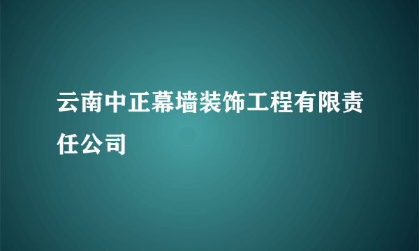 云南中正幕墙装饰工程有限责任公司