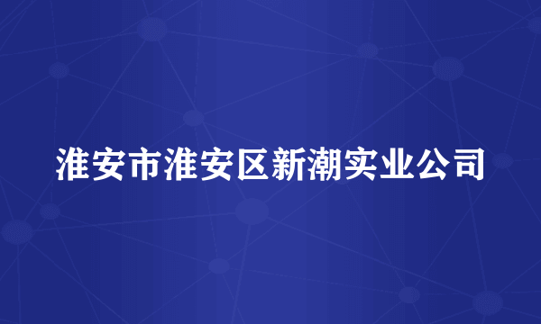 淮安市淮安区新潮实业公司