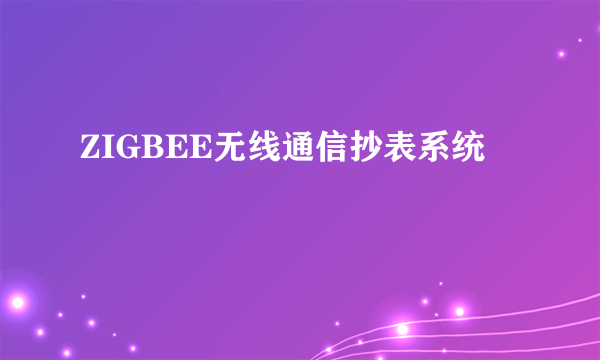 ZIGBEE无线通信抄表系统