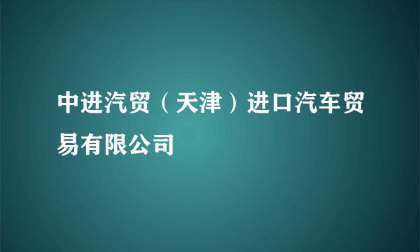 中进汽贸（天津）进口汽车贸易有限公司