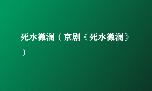 死水微澜（京剧《死水微澜》）