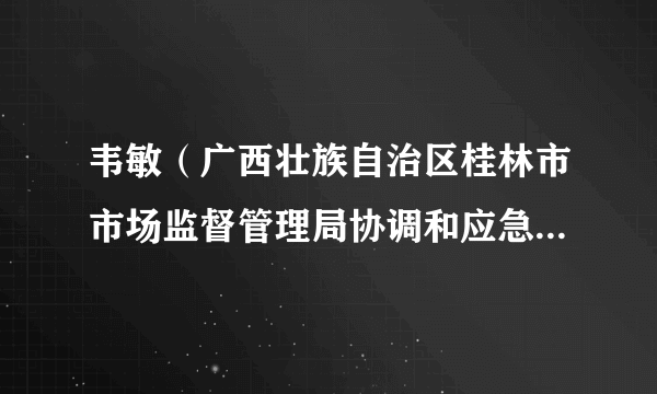 韦敏（广西壮族自治区桂林市市场监督管理局协调和应急管理科四级调研员）