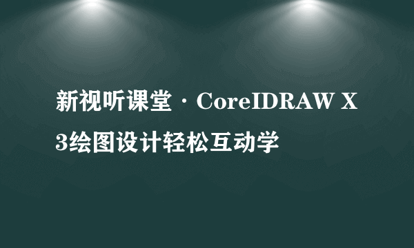 新视听课堂·CoreIDRAW X3绘图设计轻松互动学