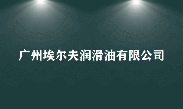 广州埃尔夫润滑油有限公司