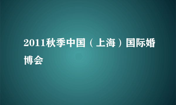 2011秋季中国（上海）国际婚博会