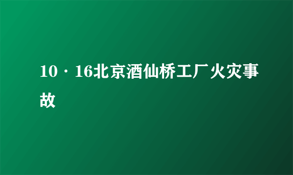 10·16北京酒仙桥工厂火灾事故