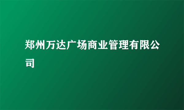 郑州万达广场商业管理有限公司