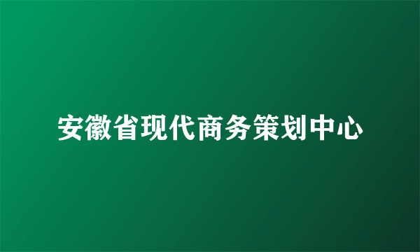 安徽省现代商务策划中心