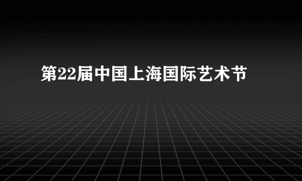 第22届中国上海国际艺术节