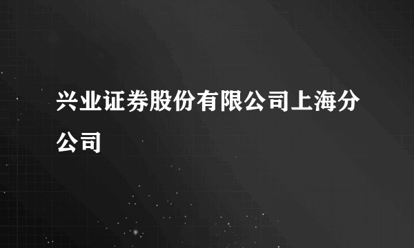 兴业证券股份有限公司上海分公司