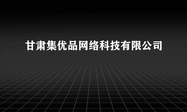 甘肃集优品网络科技有限公司