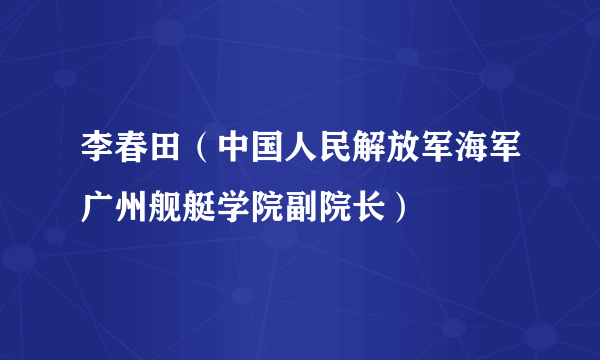 李春田（中国人民解放军海军广州舰艇学院副院长）