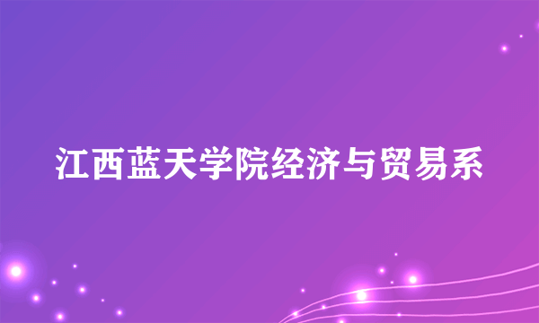 江西蓝天学院经济与贸易系