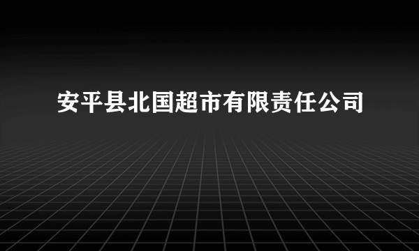 安平县北国超市有限责任公司