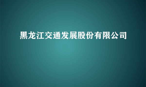 黑龙江交通发展股份有限公司