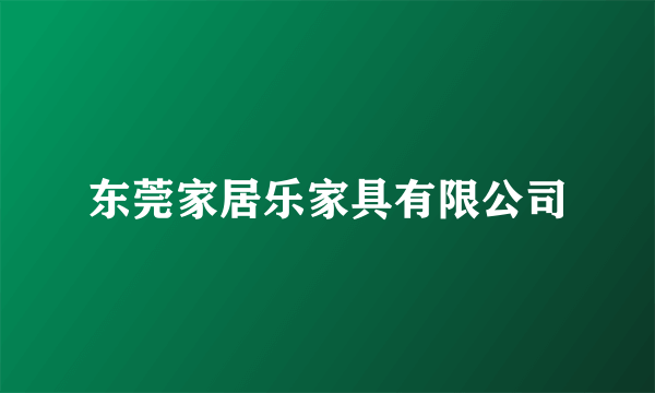 东莞家居乐家具有限公司