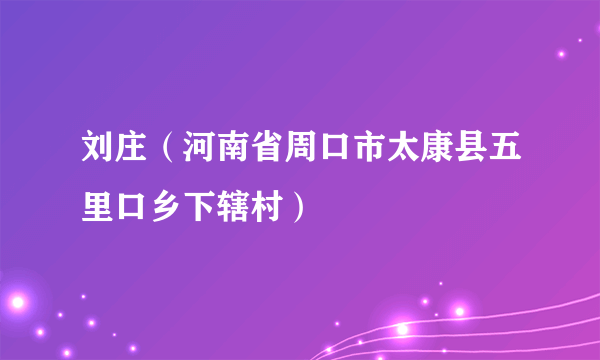 刘庄（河南省周口市太康县五里口乡下辖村）