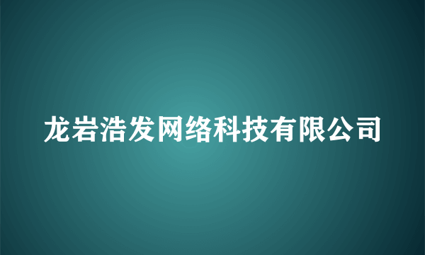 龙岩浩发网络科技有限公司