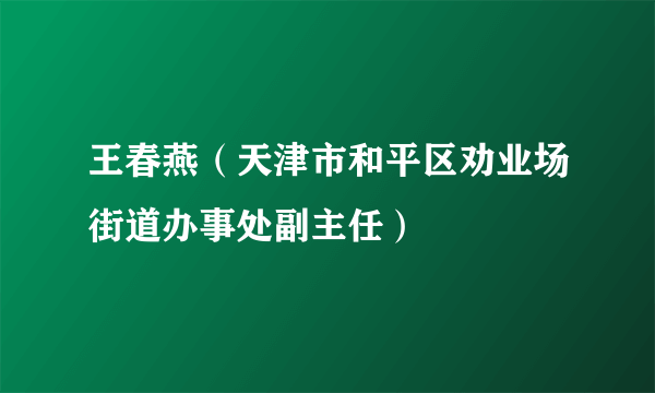 王春燕（天津市和平区劝业场街道办事处副主任）