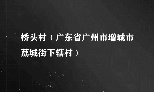 桥头村（广东省广州市增城市荔城街下辖村）