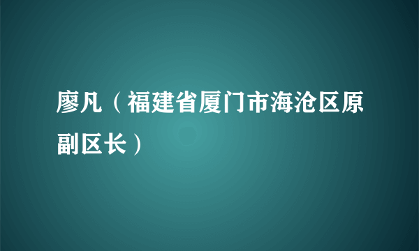 廖凡（福建省厦门市海沧区原副区长）