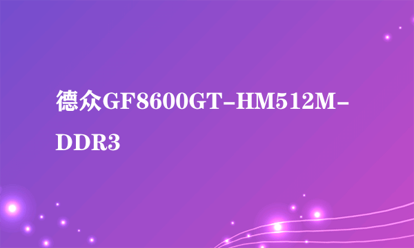 德众GF8600GT-HM512M-DDR3