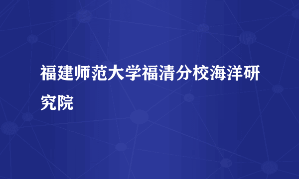 福建师范大学福清分校海洋研究院