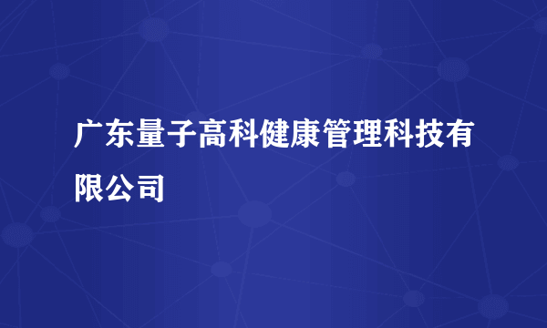 广东量子高科健康管理科技有限公司