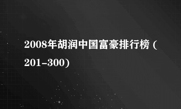 2008年胡润中国富豪排行榜 (201-300)