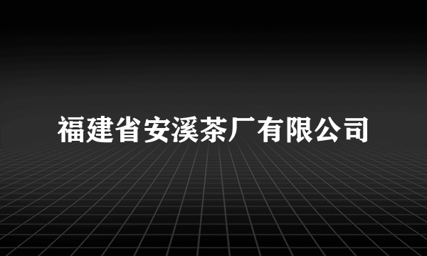 福建省安溪茶厂有限公司