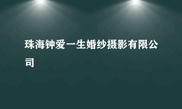 珠海钟爱一生婚纱摄影有限公司