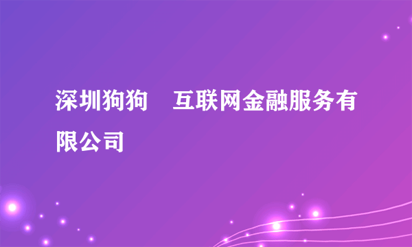 深圳狗狗貣互联网金融服务有限公司