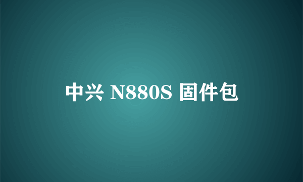 中兴 N880S 固件包