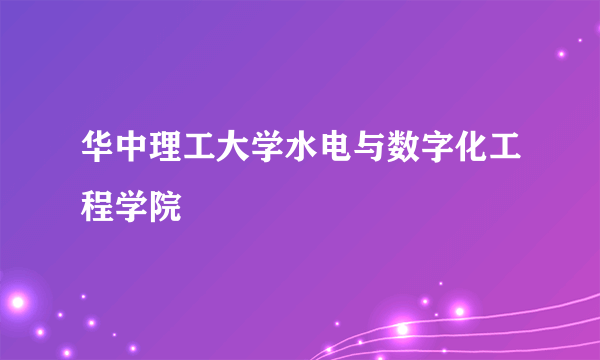 华中理工大学水电与数字化工程学院