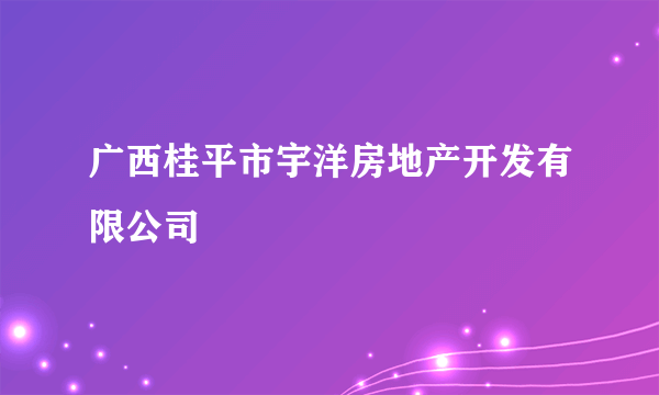 广西桂平市宇洋房地产开发有限公司