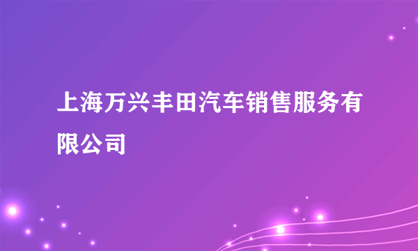 上海万兴丰田汽车销售服务有限公司