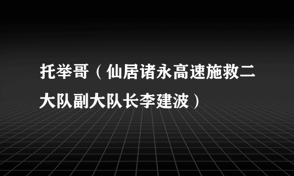 托举哥（仙居诸永高速施救二大队副大队长李建波）