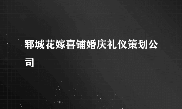 郓城花嫁喜铺婚庆礼仪策划公司