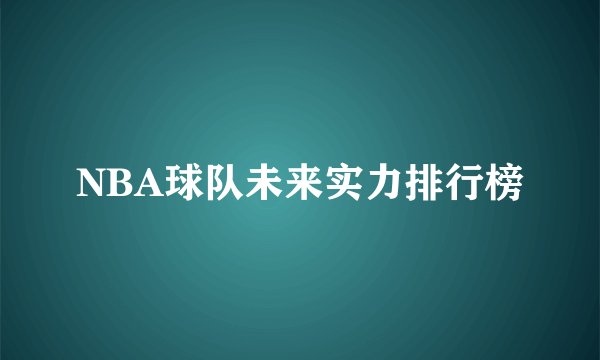 NBA球队未来实力排行榜