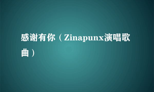 感谢有你（Zinapunx演唱歌曲）