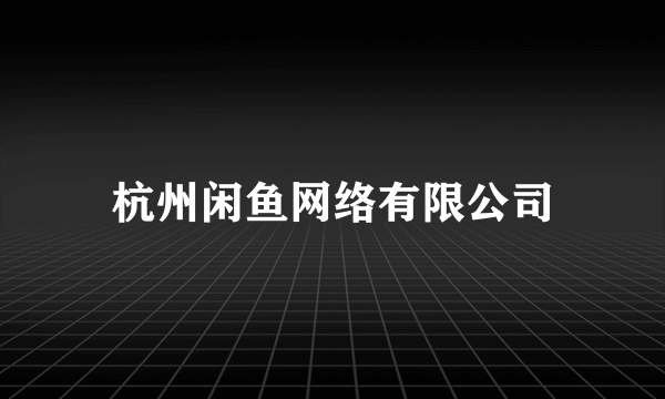 杭州闲鱼网络有限公司