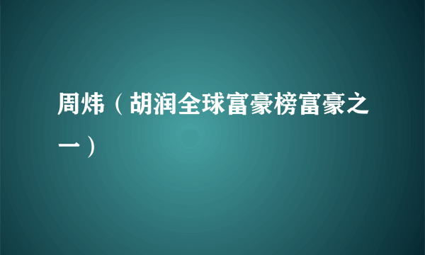 周炜（胡润全球富豪榜富豪之一）